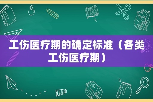 工傷醫療期的確定標準（各類工傷醫療期）