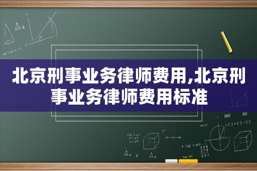北京刑事業務律師費用,北京刑事業務律師費用標準