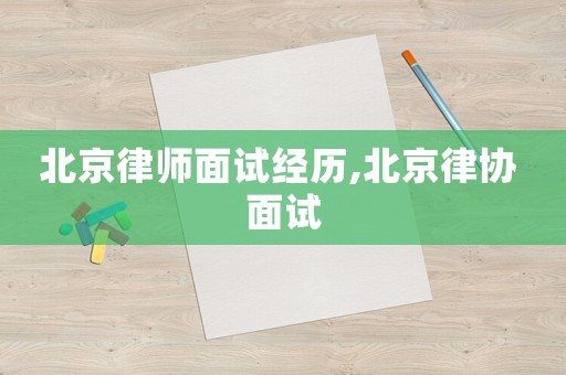 北京律師面試經(jīng)歷,北京律協(xié) 面試