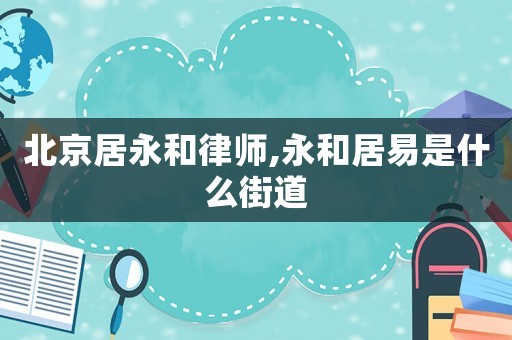 北京居永和律師,永和居易是什么街道