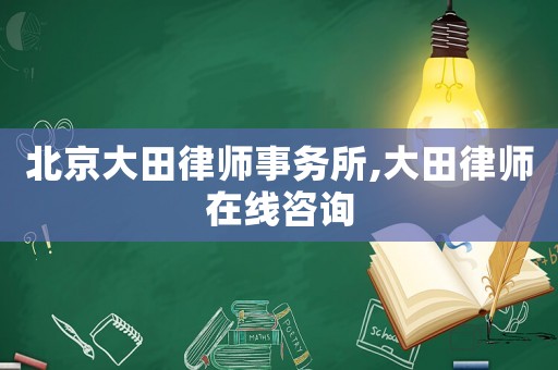 北京大田律師事務所,大田律師在線咨詢