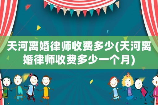 天河離婚律師收費多少(天河離婚律師收費多少一個月)