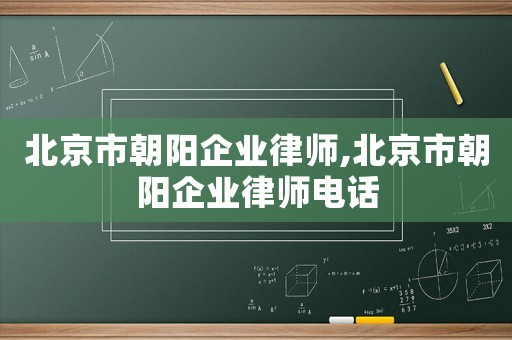 北京市朝陽企業(yè)律師,北京市朝陽企業(yè)律師電話