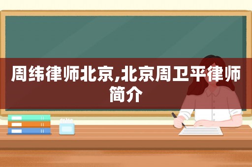 周緯律師北京,北京周衛平律師簡介