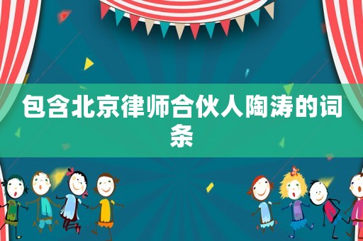 包含北京律師合伙人陶濤的詞條