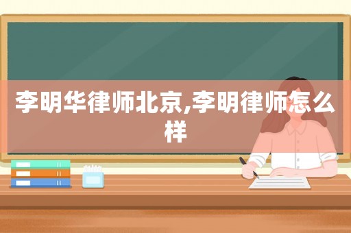 李明華律師北京,李明律師怎么樣