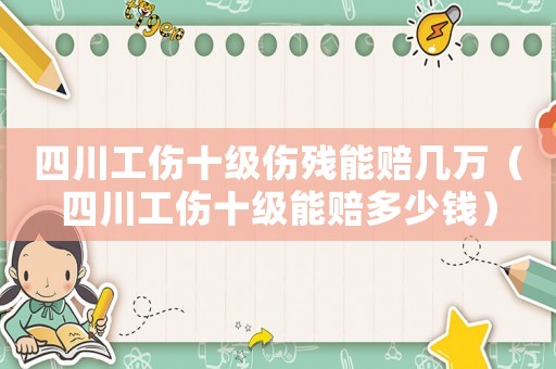 四川工傷十級傷殘能賠幾萬（四川工傷十級能賠多少錢）