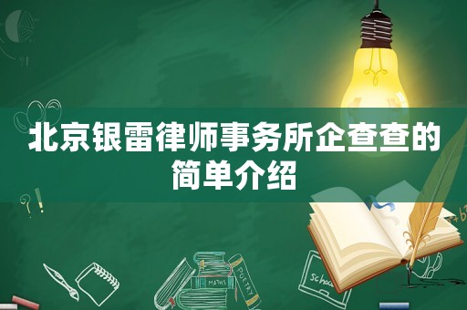 北京銀雷律師事務(wù)所企查查的簡(jiǎn)單介紹