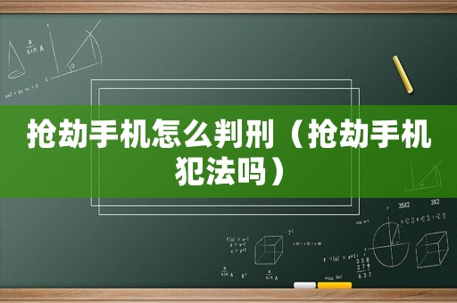 搶劫手機怎么判刑（搶劫手機犯法嗎）