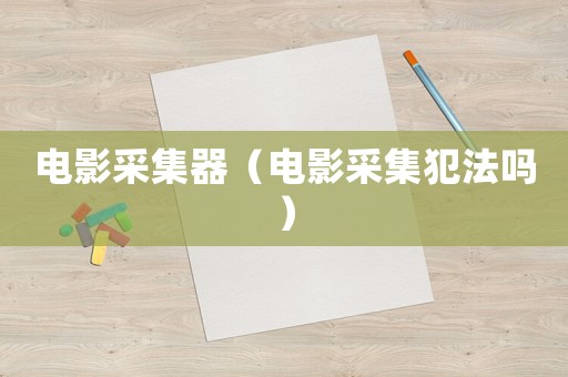 電影采集器（電影采集犯法嗎）