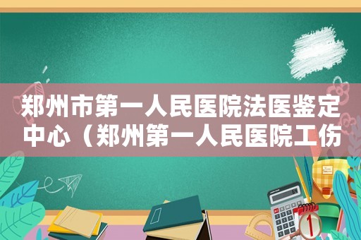 鄭州市第一人民醫(yī)院法醫(yī)鑒定中心（鄭州第一人民醫(yī)院工傷鑒定）