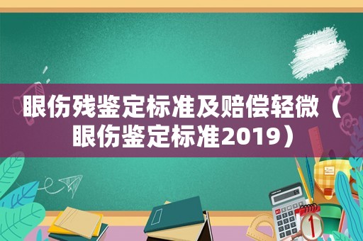 眼傷殘鑒定標準及賠償輕微（眼傷鑒定標準2019）