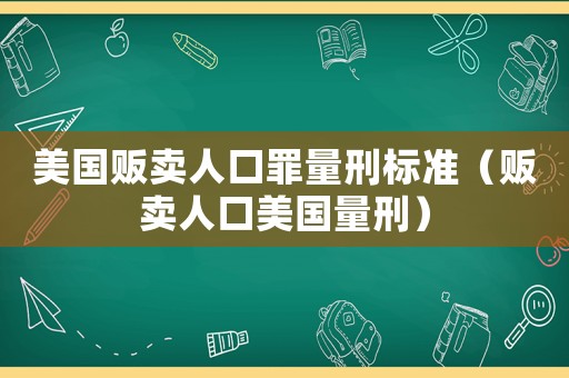 美國販賣人口罪量刑標(biāo)準(zhǔn)（販賣人口美國量刑）