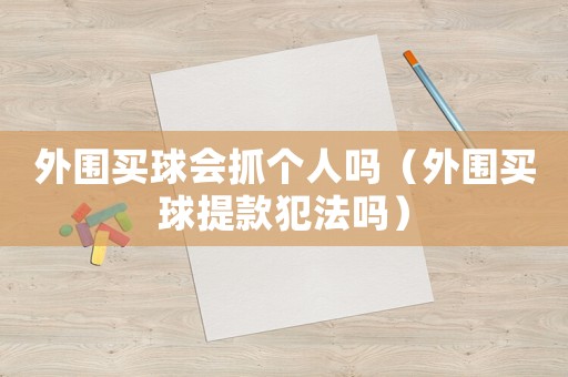 外圍買球會抓個人嗎（外圍買球提款犯法嗎）
