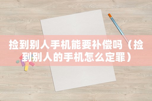 撿到別人手機能要補償嗎（撿到別人的手機怎么定罪）