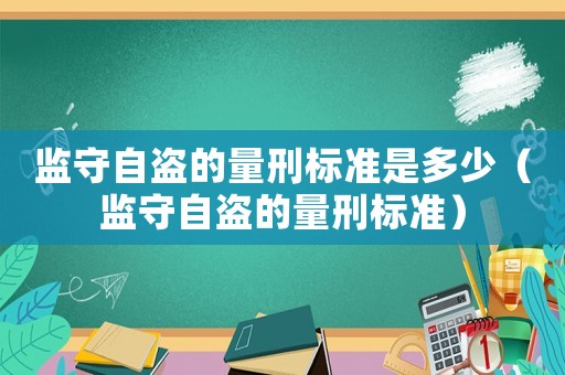 監(jiān)守自盜的量刑標(biāo)準(zhǔn)是多少（監(jiān)守自盜的量刑標(biāo)準(zhǔn)）