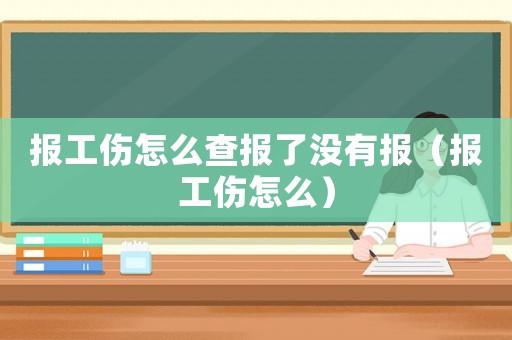 報工傷怎么查報了沒有報（報工傷怎么）