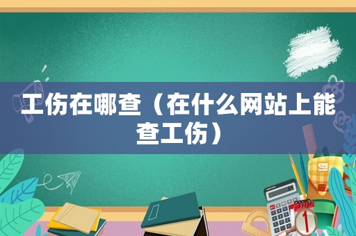 工傷在哪查（在什么網站上能查工傷）