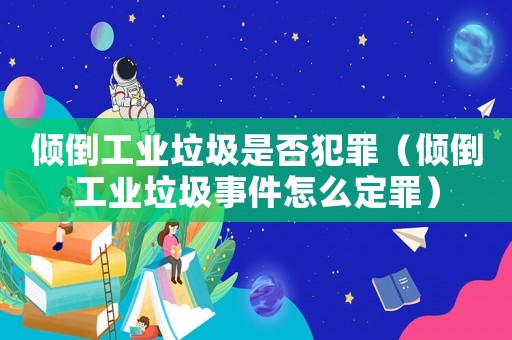 傾倒工業垃圾是否犯罪（傾倒工業垃圾事件怎么定罪）