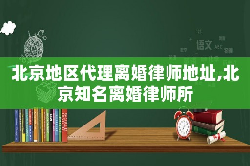 北京地區(qū)代理離婚律師地址,北京知名離婚律師所