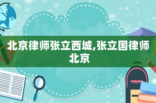北京律師張立西城,張立國律師 北京