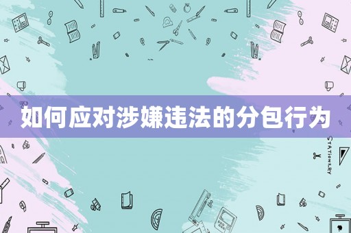 如何應(yīng)對(duì)涉嫌違法的分包行為