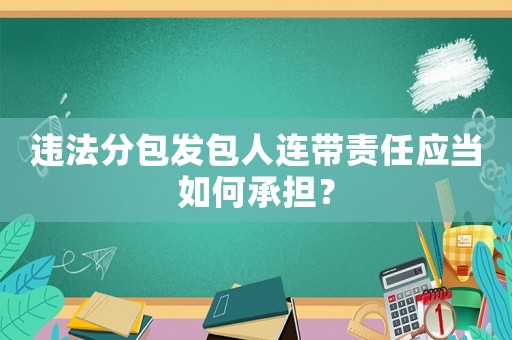 違法分包發包人連帶責任應當如何承擔？