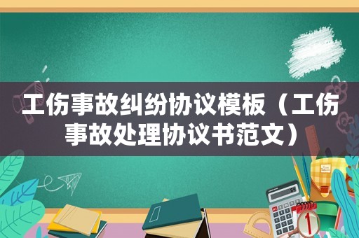 工傷事故糾紛協議模板（工傷事故處理協議書范文）