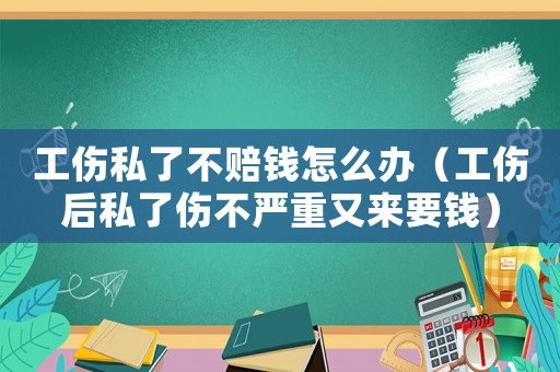 工傷私了不賠錢怎么辦（工傷后私了傷不嚴重又來要錢）