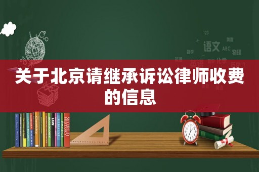 關于北京請繼承訴訟律師收費的信息