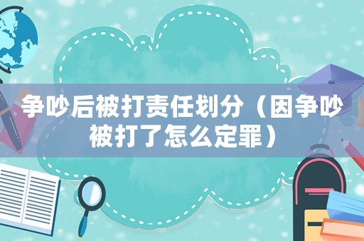 爭吵后被打責任劃分（因爭吵被打了怎么定罪）
