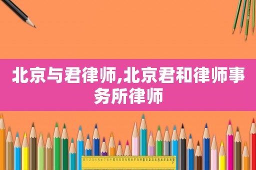 北京與君律師,北京君和律師事務所律師