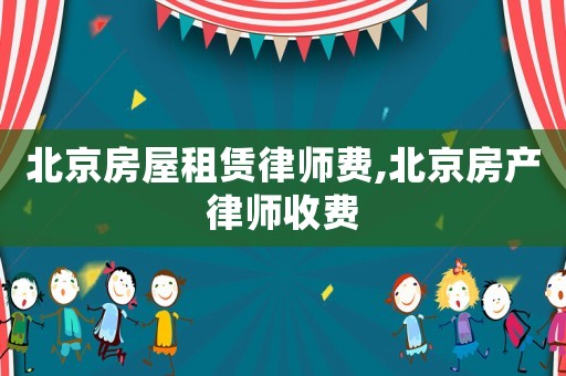 北京房屋租賃律師費(fèi),北京房產(chǎn)律師收費(fèi)