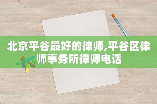 北京平谷最好的律師,平谷區律師事務所律師電話