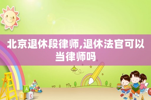 北京退休段律師,退休法官可以當律師嗎
