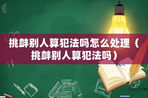 挑釁別人算犯法嗎怎么處理（挑釁別人算犯法嗎）