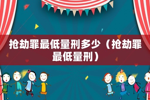 搶劫罪最低量刑多少（搶劫罪最低量刑）