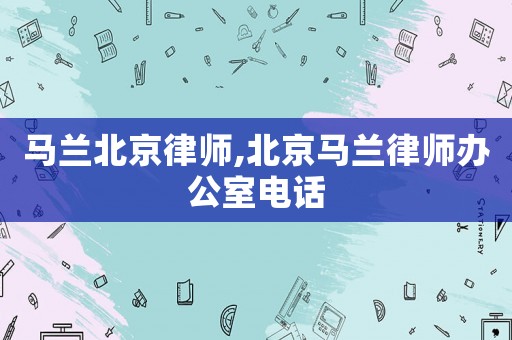 馬蘭北京律師,北京馬蘭律師辦公室電話
