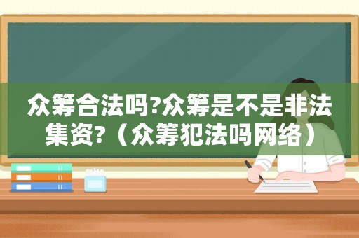 眾籌合法嗎?眾籌是不是非法集資?（眾籌犯法嗎網絡）