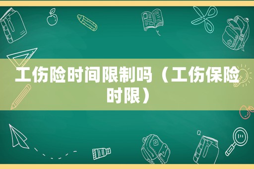 工傷險時間限制嗎（工傷保險時限）