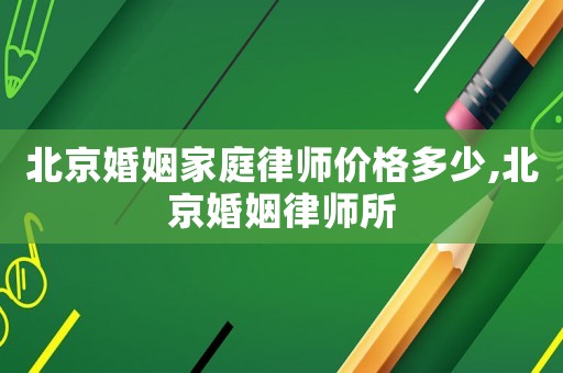 北京婚姻家庭律師價格多少,北京婚姻律師所