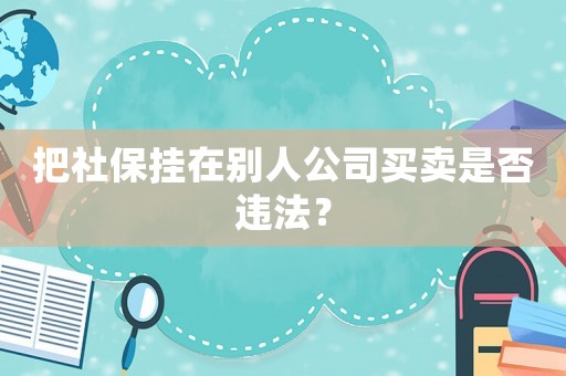 把社保掛在別人公司買賣是否違法？