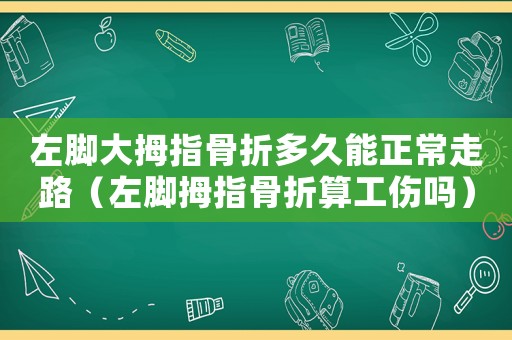 左腳大拇指骨折多久能正常走路（左腳拇指骨折算工傷嗎）