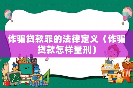 詐騙貸款罪的法律定義（詐騙貸款怎樣量刑）