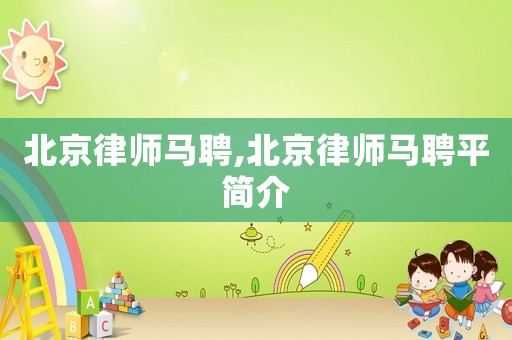 北京律師馬聘,北京律師馬聘平簡介