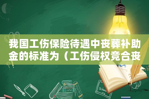 我國工傷保險待遇中喪葬補助金的標準為（工傷侵權競合喪葬費能否重新計算）