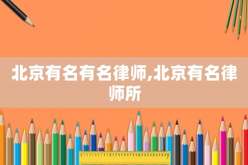 北京有名有名律師,北京有名律師所