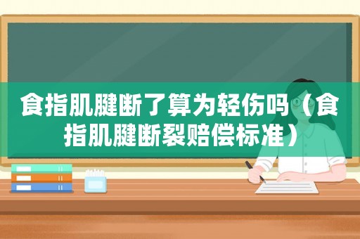食指肌腱斷了算為輕傷嗎（食指肌腱斷裂賠償標(biāo)準(zhǔn)）