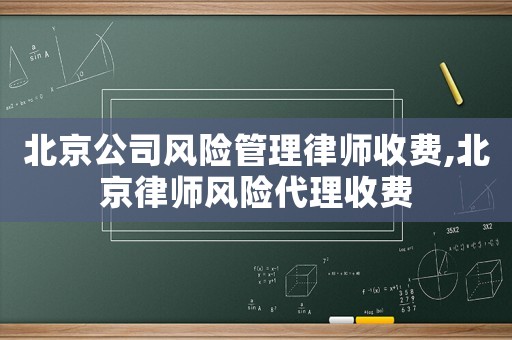 北京公司風(fēng)險管理律師收費,北京律師風(fēng)險代理收費