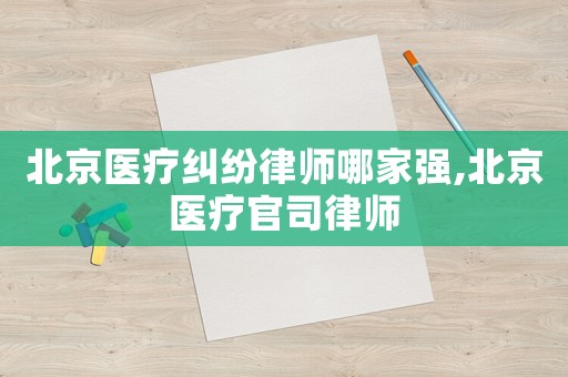 北京醫(yī)療糾紛律師哪家強(qiáng),北京醫(yī)療官司律師